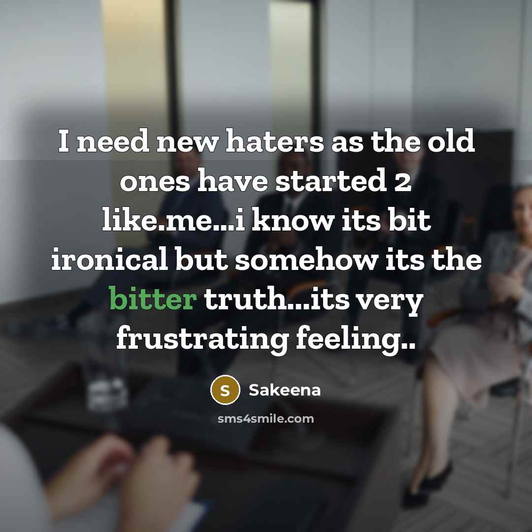 “I need new haters as the old ones have started 2 like.me…i know its bit ironical but somehow its the bitter truth...its very frustrating feeling..” quote by Sakeena