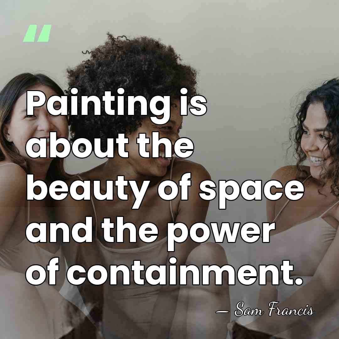 Painting is about the beauty of space and the power of containment. - Sam Francis