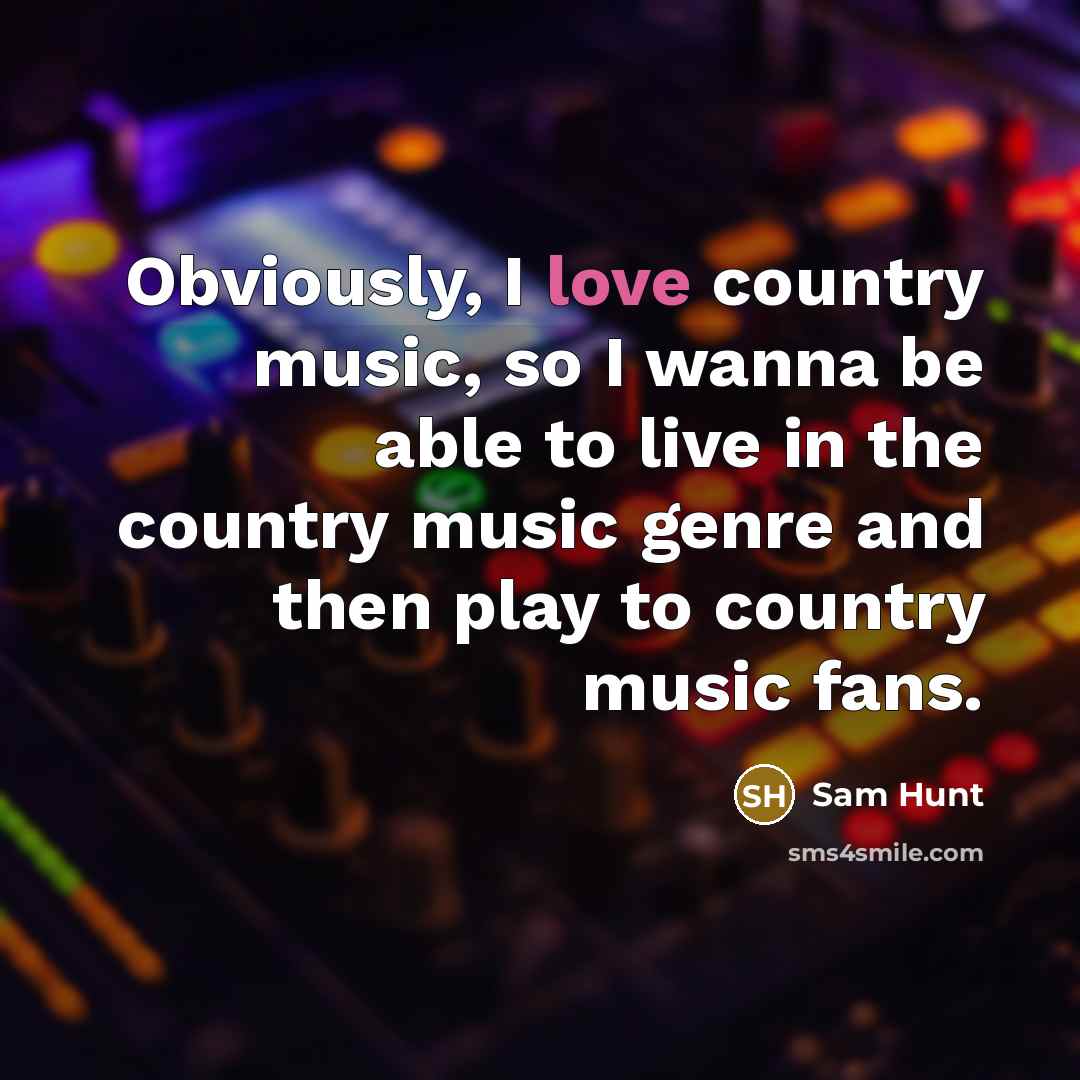 “Obviously, I love country music, so I wanna be able…” quote by Sam Hunt
