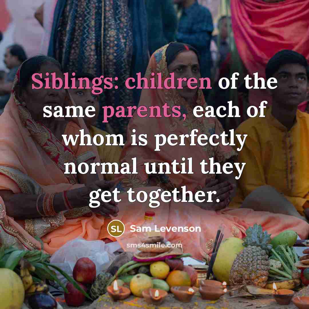 “Siblings: children of the same parents, each of whom is…” quote by Sam Levenson