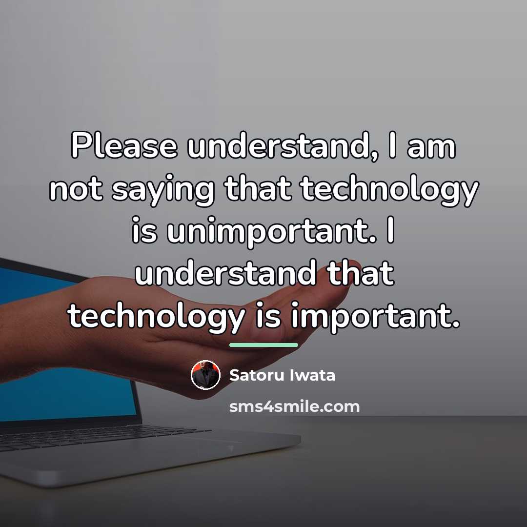 “Please understand, I am not saying that technology is unimportant.…” quote by Satoru Iwata