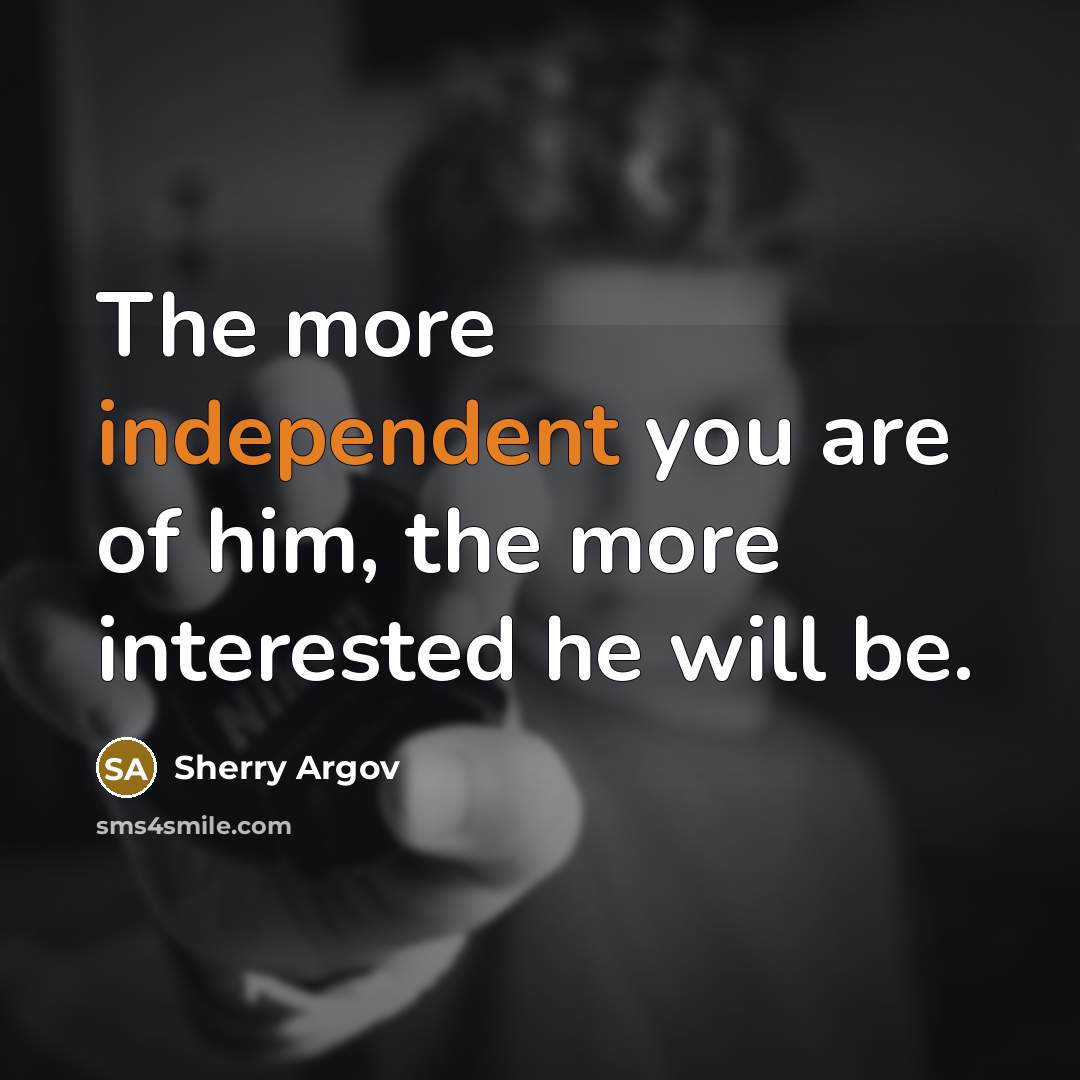 “The more independent you are of him, the more interested…” quote by Sherry Argov