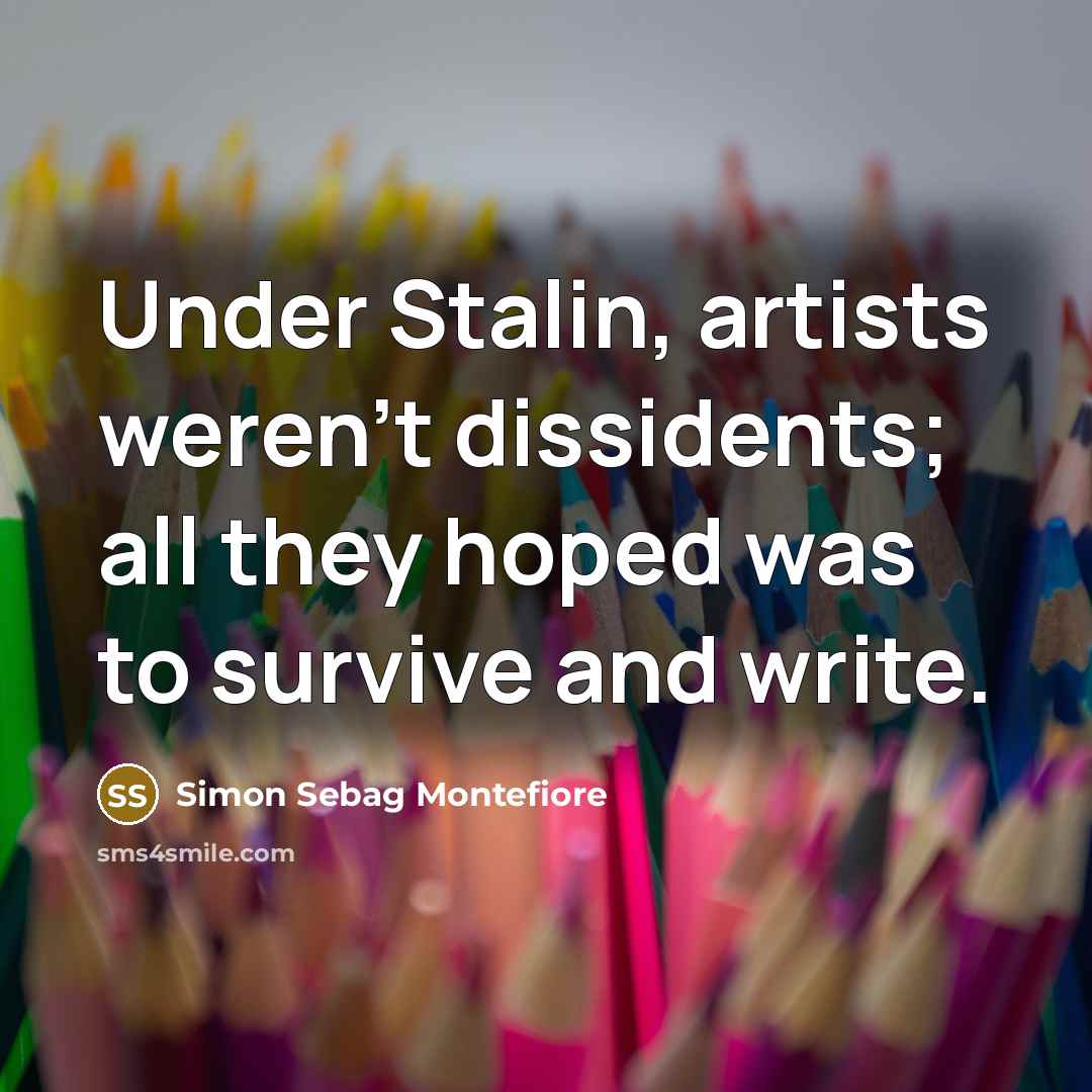 “Under Stalin, artists weren't dissidents; all they hoped was to…” quote by Simon Sebag Montefiore