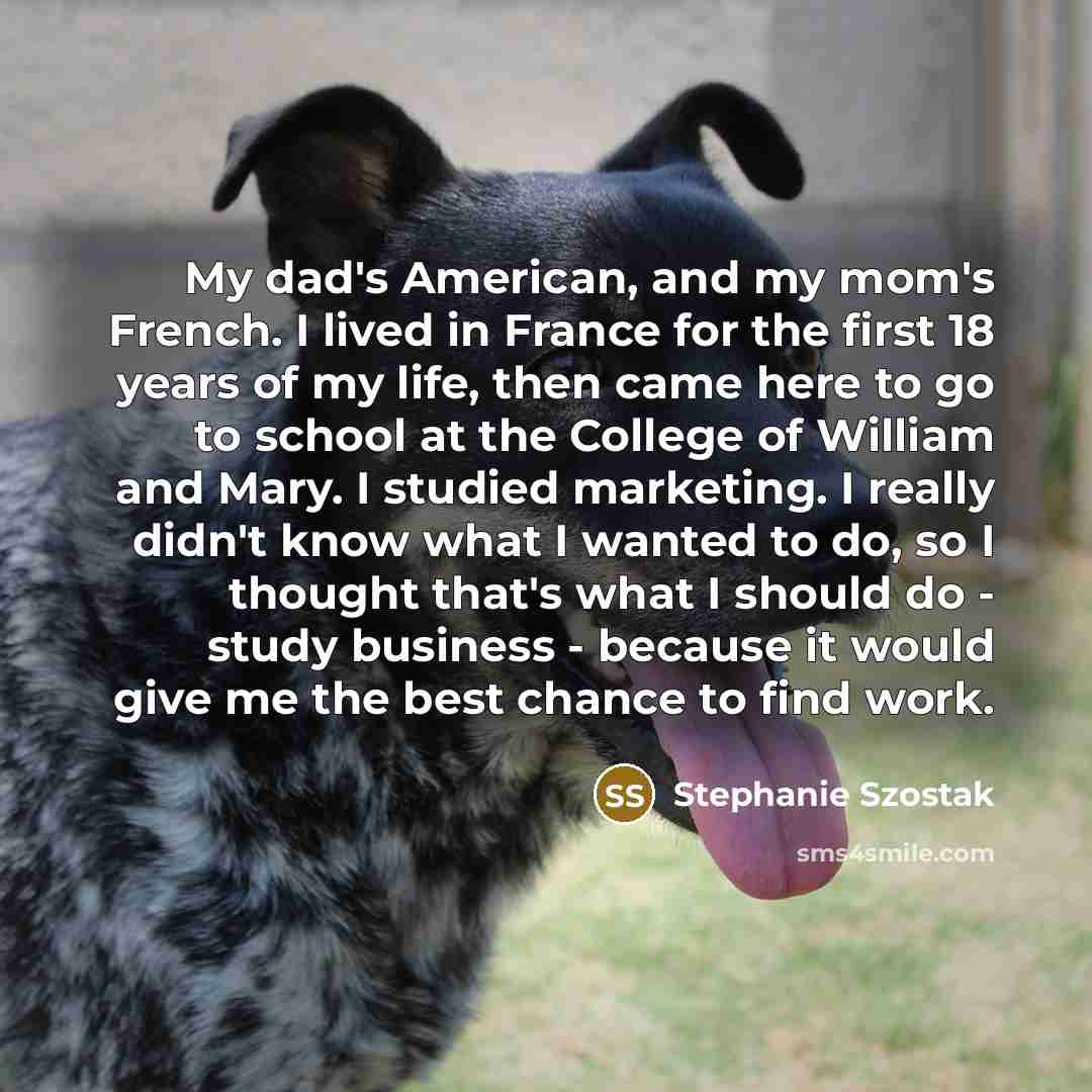 “My dad's American, and my mom's French. I lived in…” quote by Stephanie Szostak
