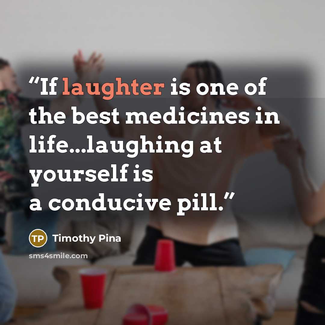 “If laughter is one of the best medicines in life...laughing at yourself is a conducive pill.” quote by Timothy Pina