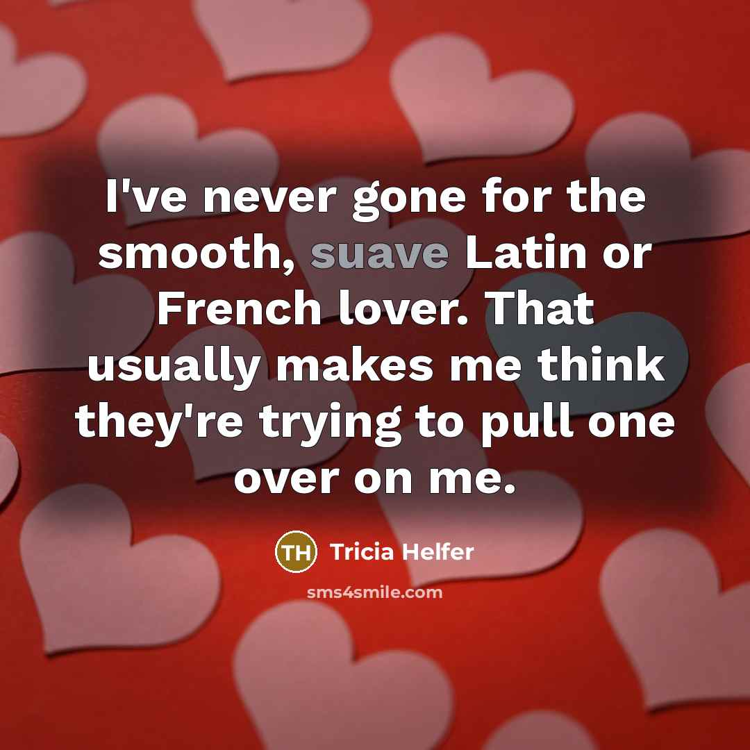 “I've never gone for the smooth, suave Latin or French lover. That usually makes me think they're trying to pull one over on me.” quote by Tricia Helfer