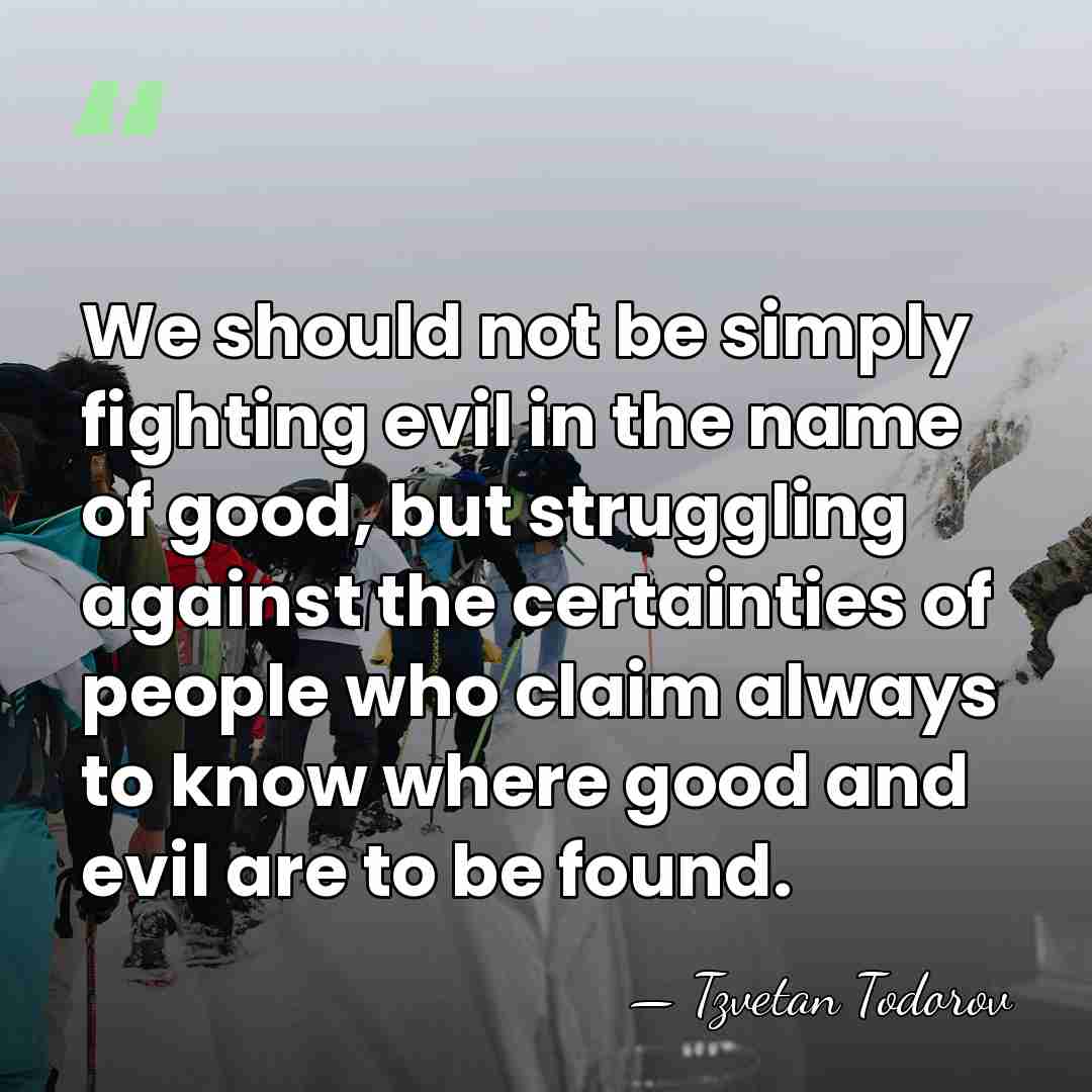 We should not be simply fighting evil in the name of good,&hellip; - Tzvetan Todorov