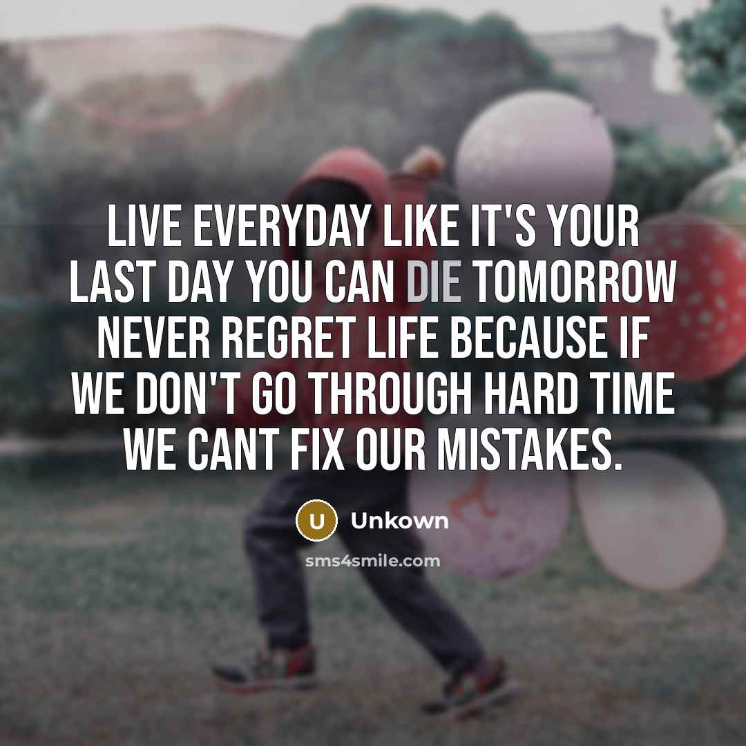 “Live everyday like it's your last day you can die…” quote by Unkown