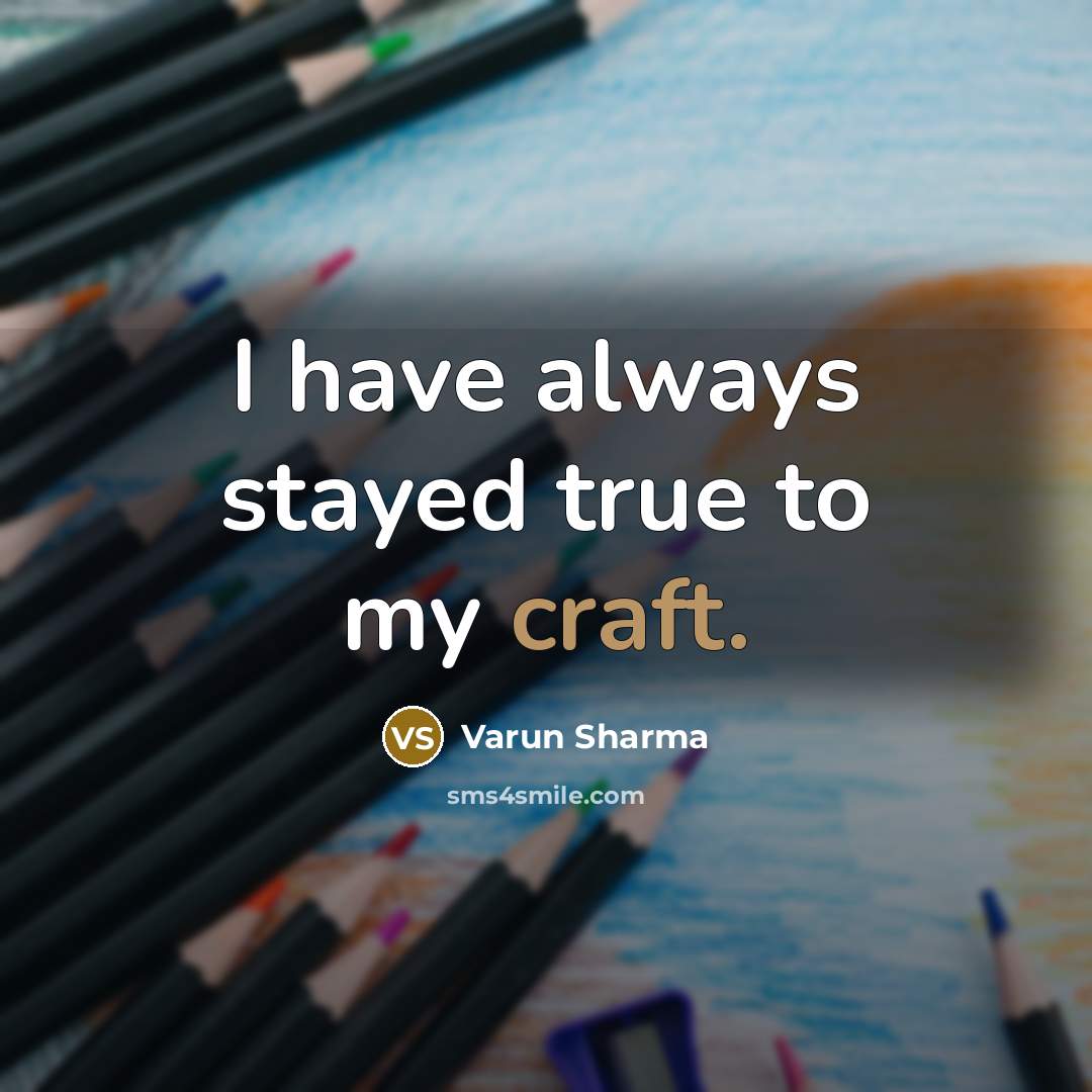 “I have always stayed true to my craft.…” quote by Varun Sharma