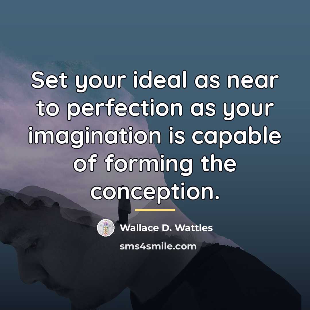 “Set your ideal as near to perfection as your imagination…” quote by Wallace D. Wattles