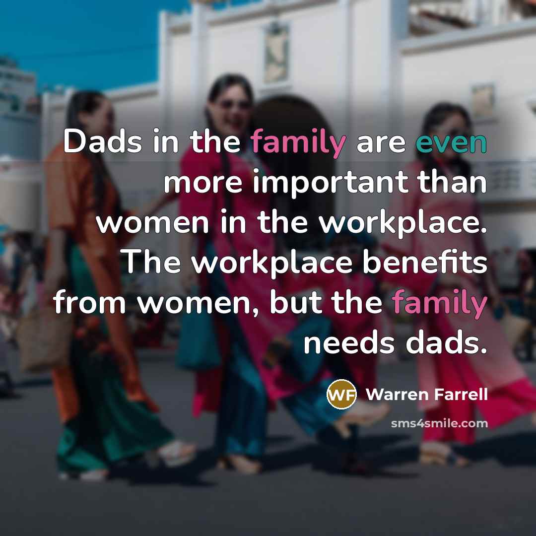 “Dads in the family are even more important than women…” quote by Warren Farrell