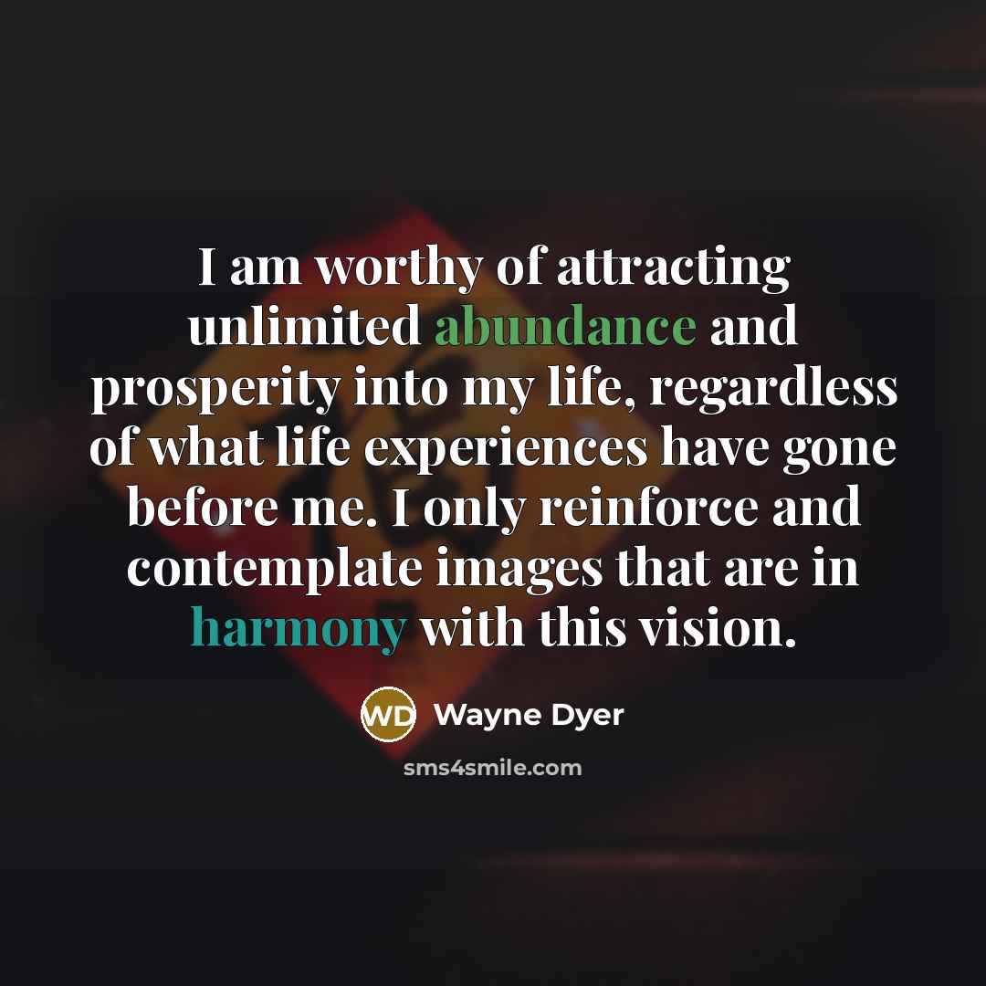 “I am worthy of attracting unlimited abundance and prosperity into…” quote by Wayne Dyer