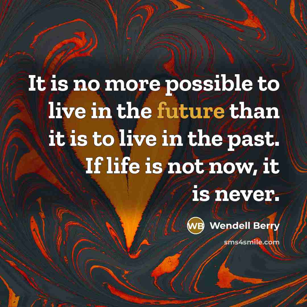 “It is no more possible to live in the future…” quote by Wendell Berry