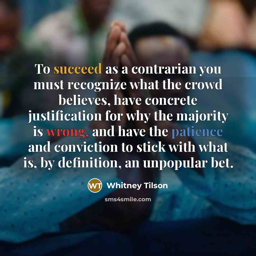 “To succeed as a contrarian you must recognize what the…” quote by Whitney Tilson