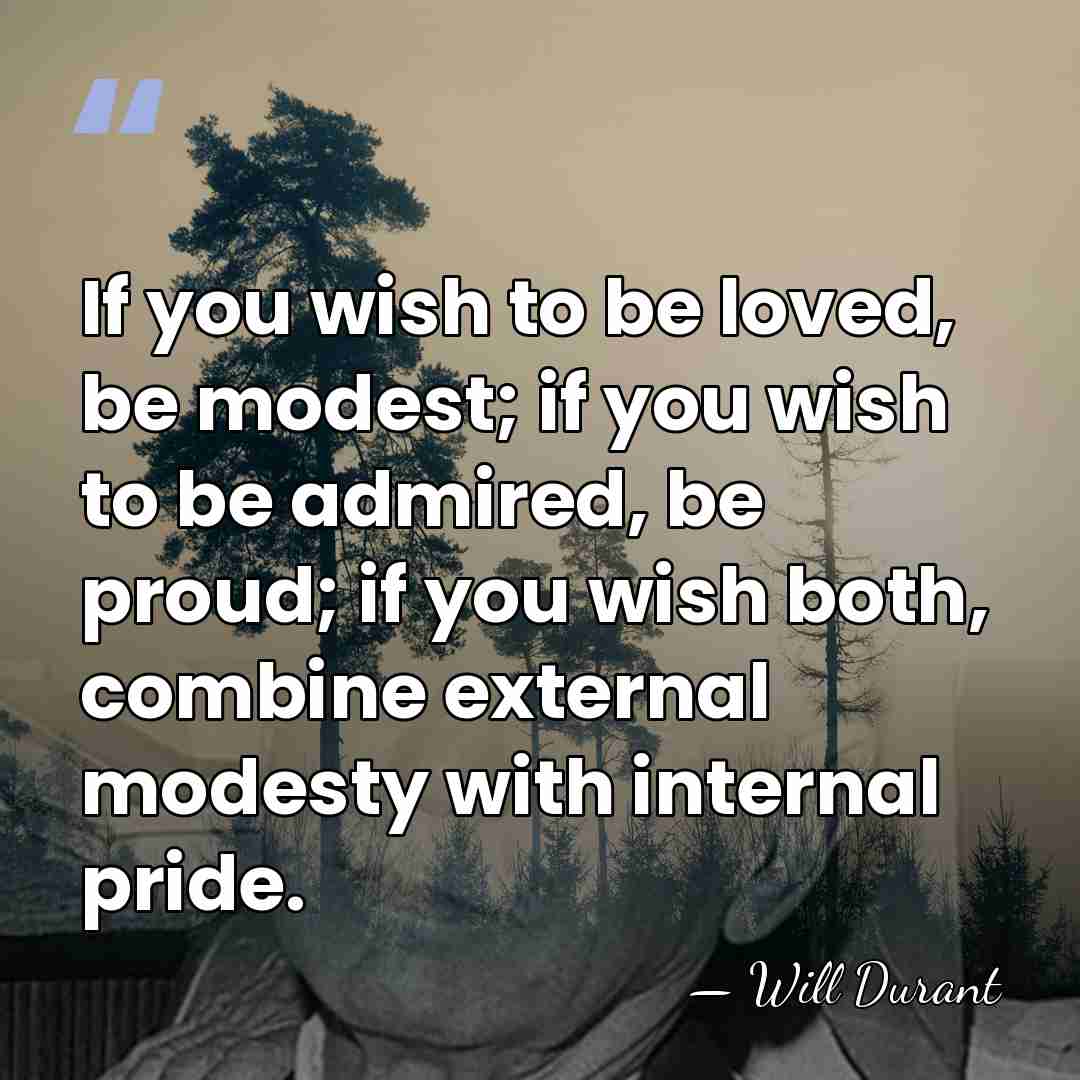 If you wish to be loved, be modest; if you wish to&hellip; - Will Durant