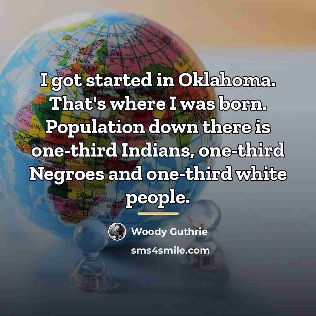 “I got started in Oklahoma. That's where I was born.…” quote by Woody Guthrie