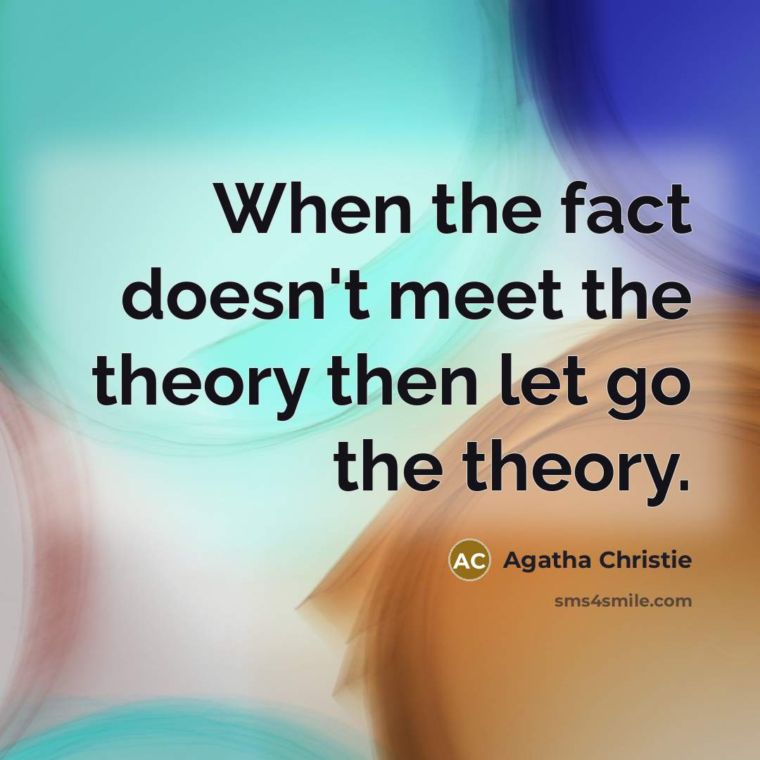 “When the fact doesn't meet the theory then let go the theory.” quote by Agatha Christie