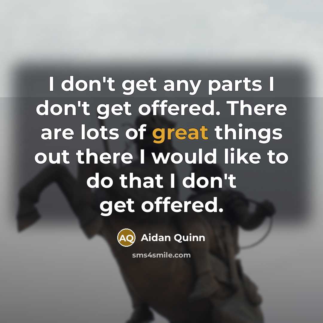 “I don't get any parts I don't get offered. There…” quote by Aidan Quinn