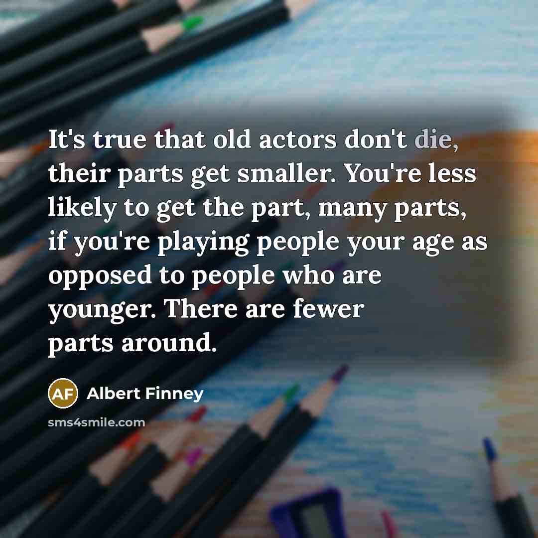“It's true that old actors don't die, their parts get…” quote by Albert Finney