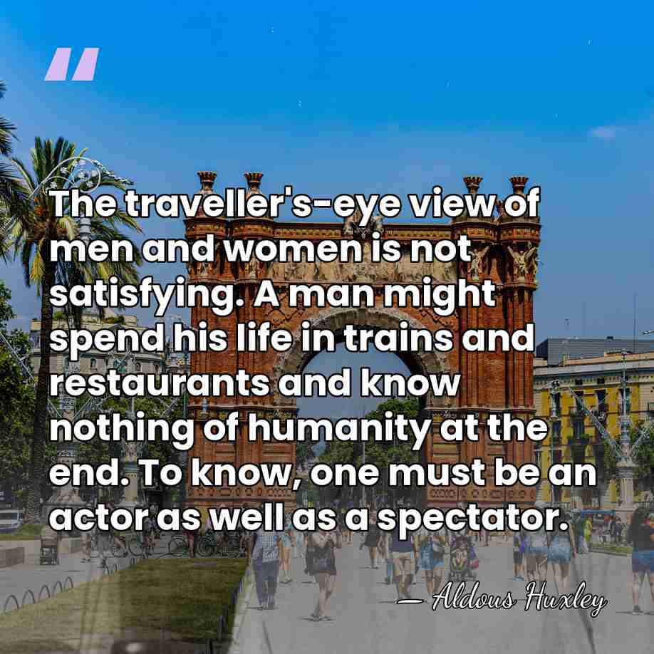 The traveller's-eye view of men and women is not satisfying. A man&hellip; - Aldous Huxley