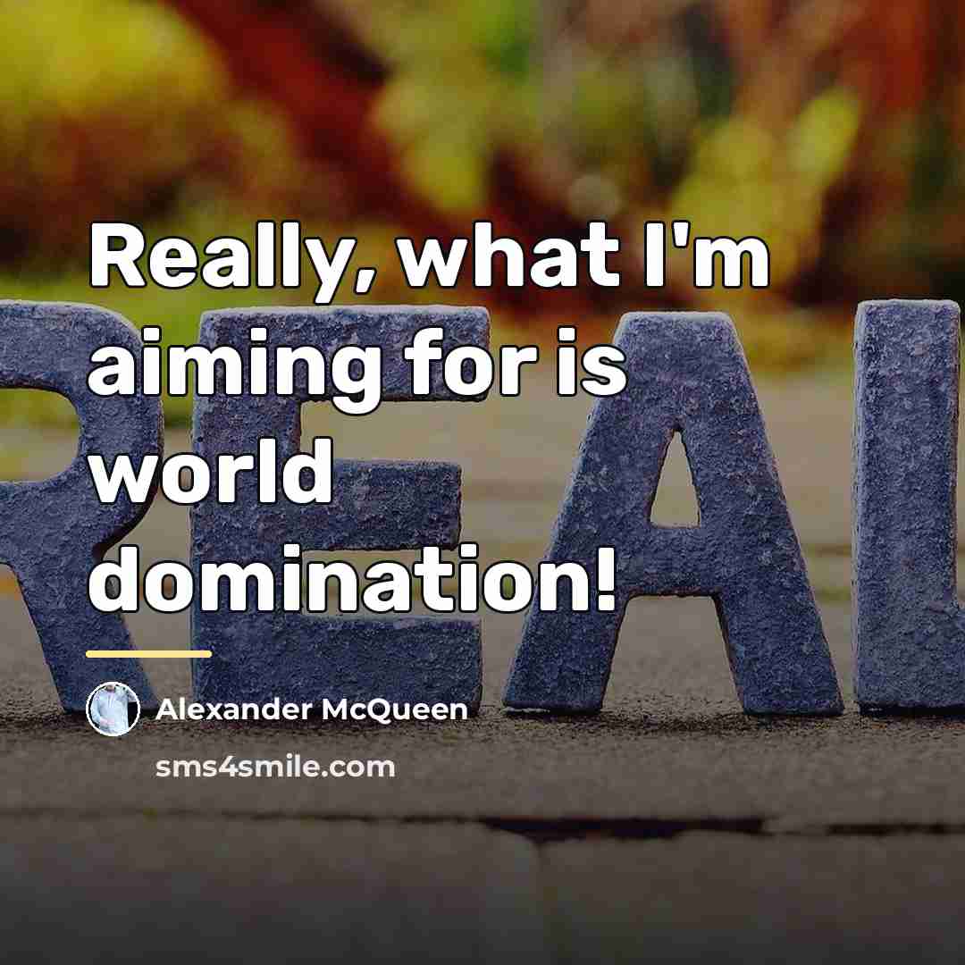 “Really, what I'm aiming for is world domination!…” quote by Alexander McQueen