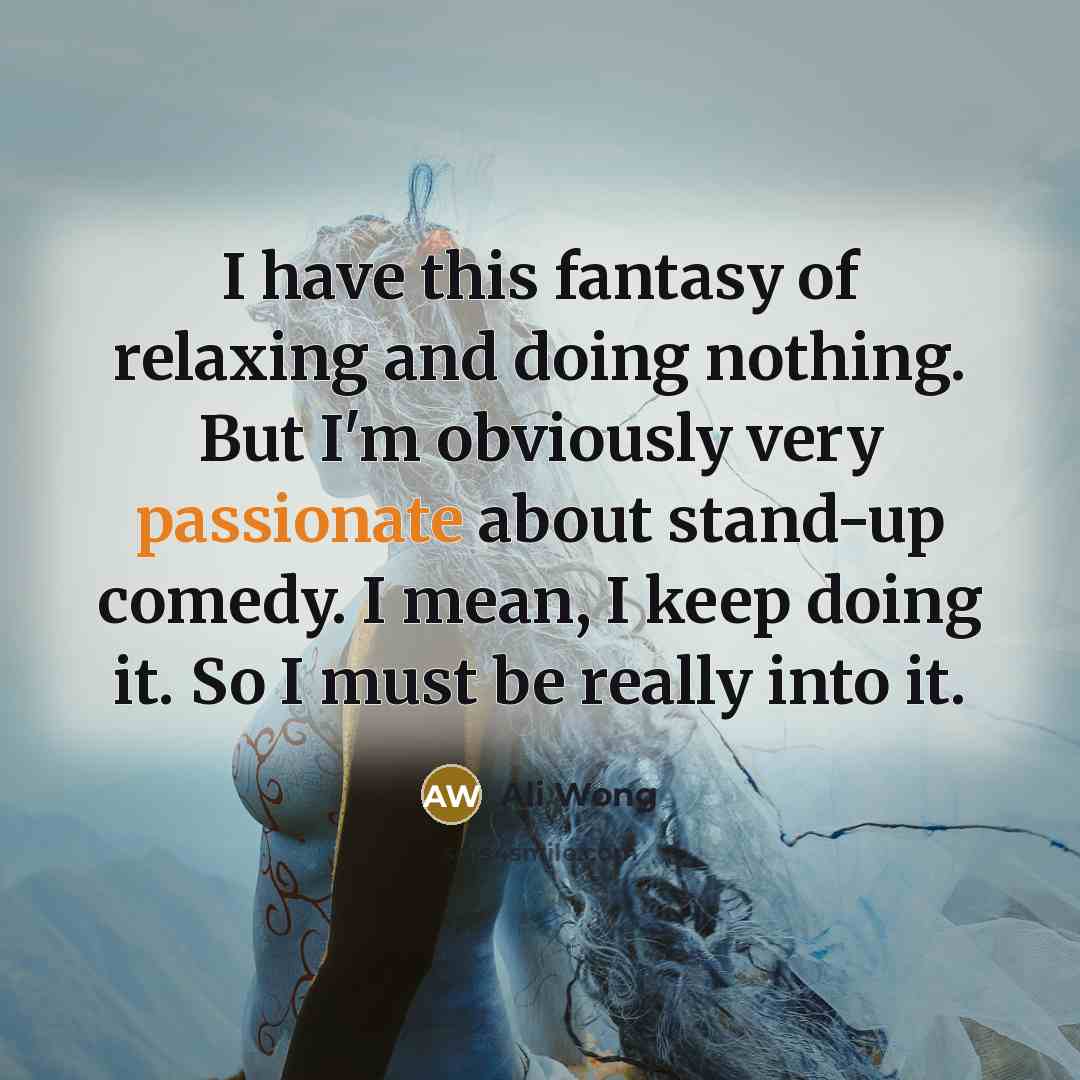 “I have this fantasy of relaxing and doing nothing. But…” quote by Ali Wong