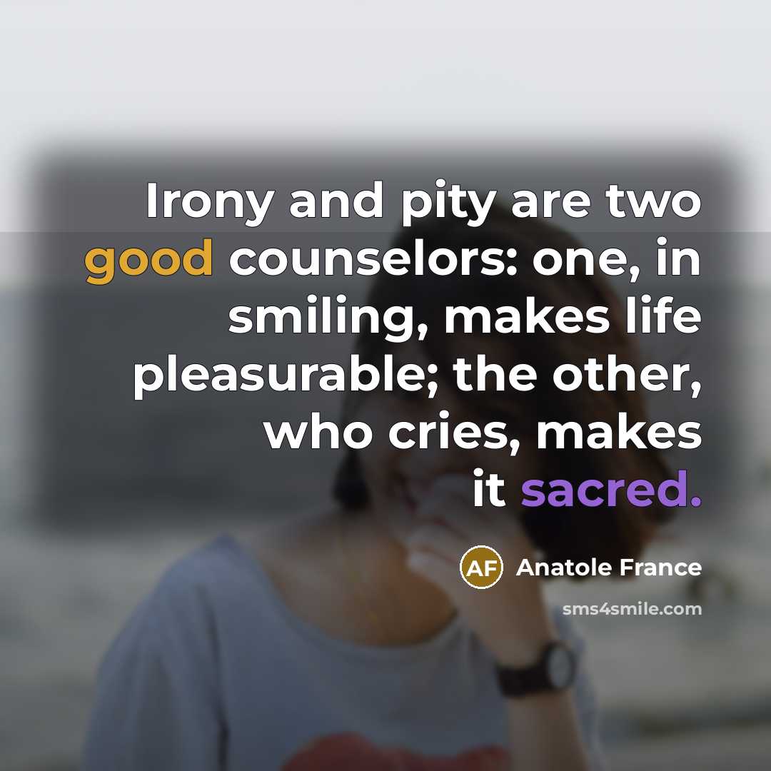 “Irony and pity are two good counselors: one, in smiling,…” quote by Anatole France