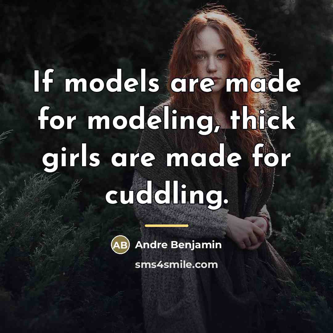 “If models are made for modeling, thick girls are made…” quote by Andre Benjamin