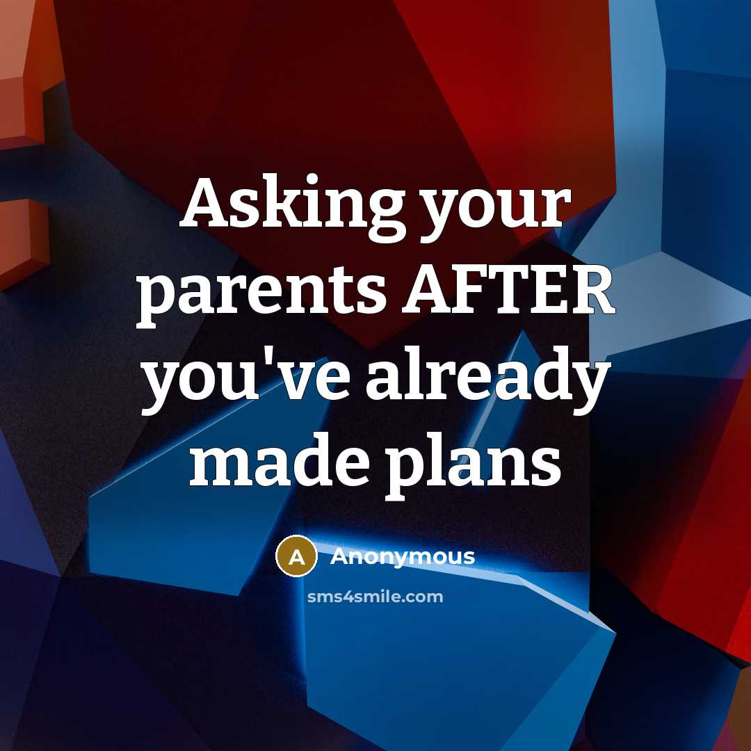 “Asking your parents AFTER you've already made plans…” quote by Anonymous