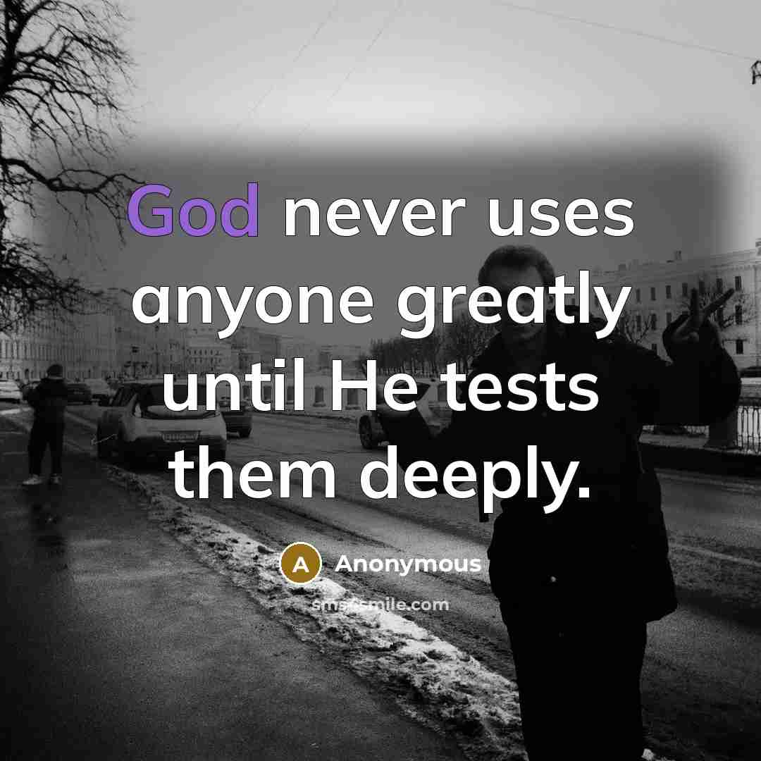 “God never uses anyone greatly until He tests them deeply.” quote by Anonymous