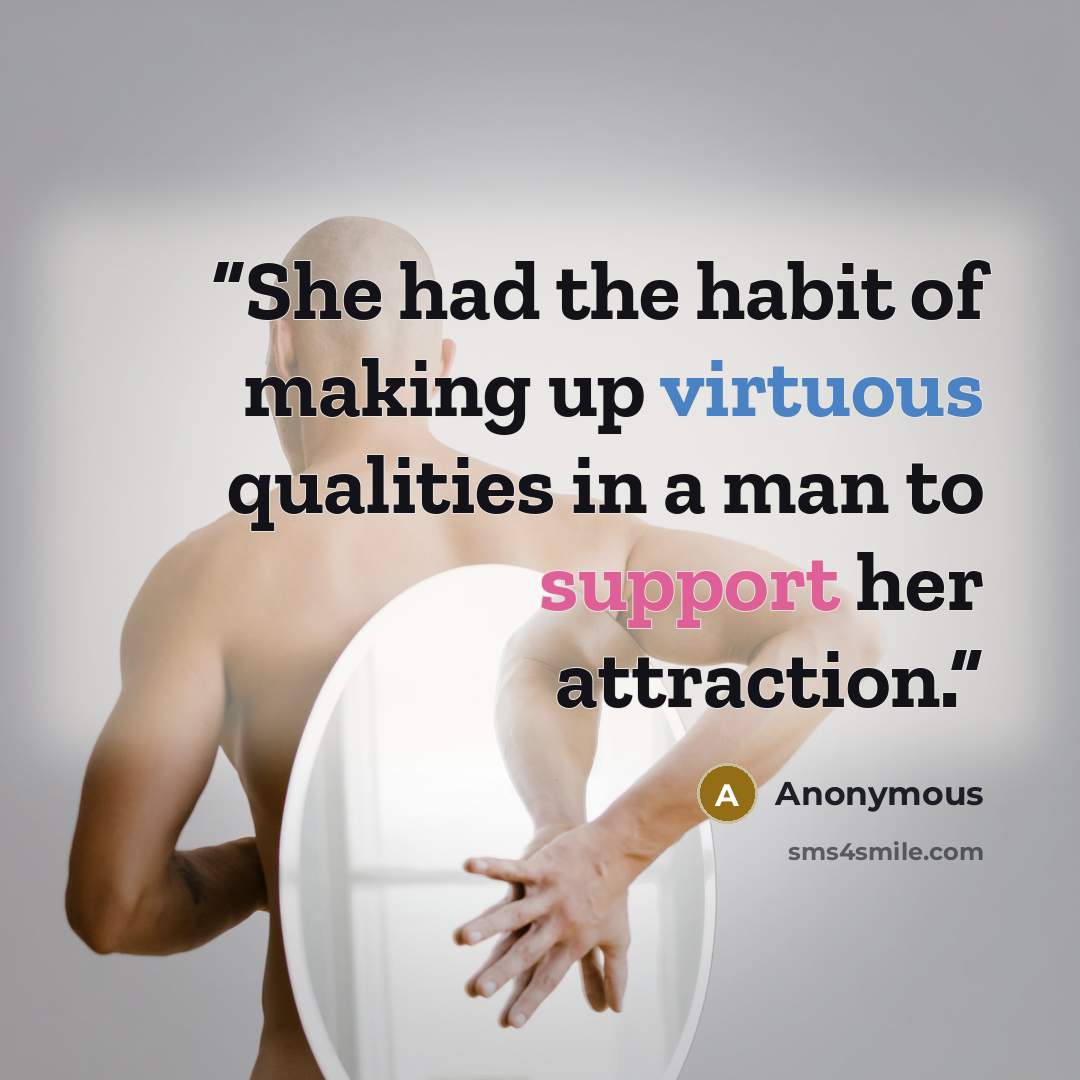 “She had the habit of making up virtuous qualities in a man to support her attraction.” quote by Anonymous
