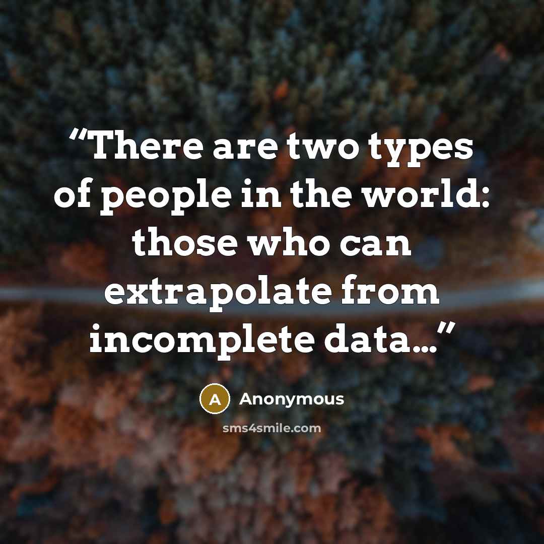 “There are two types of people in the world: those who can extrapolate from incomplete data…” quote by Anonymous