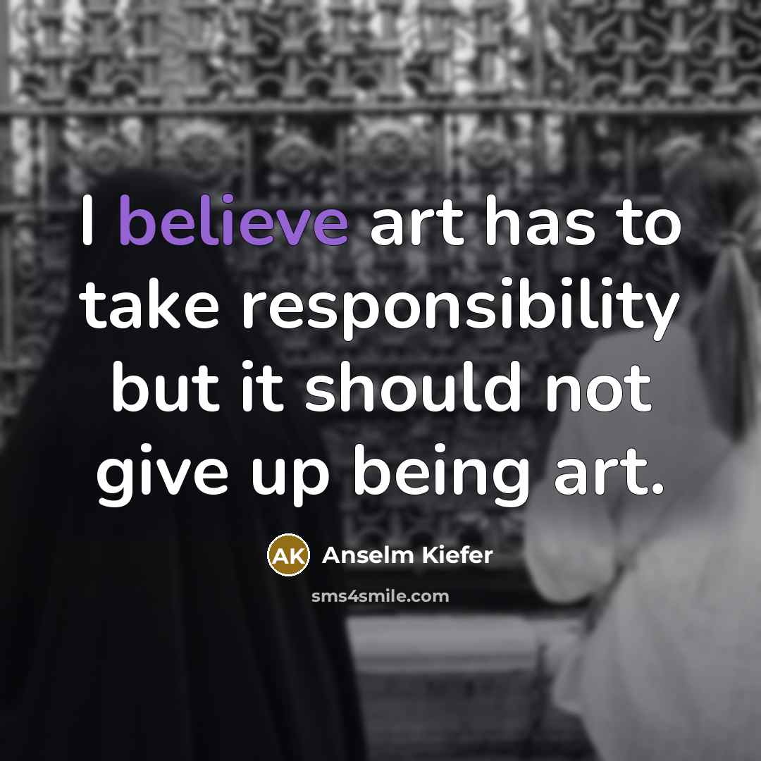 “I believe art has to take responsibility but it should…” quote by Anselm Kiefer