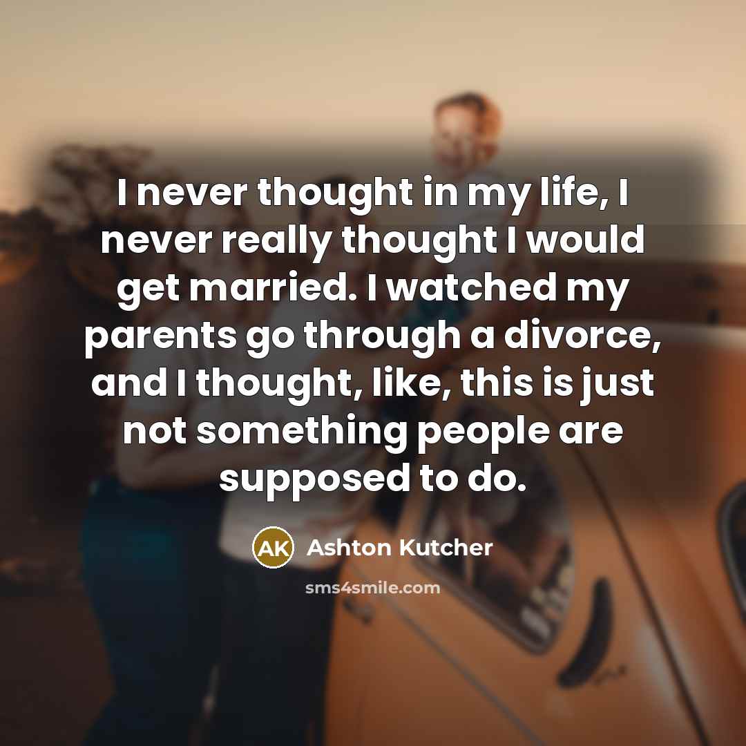 “I never thought in my life, I never really thought…” quote by Ashton Kutcher