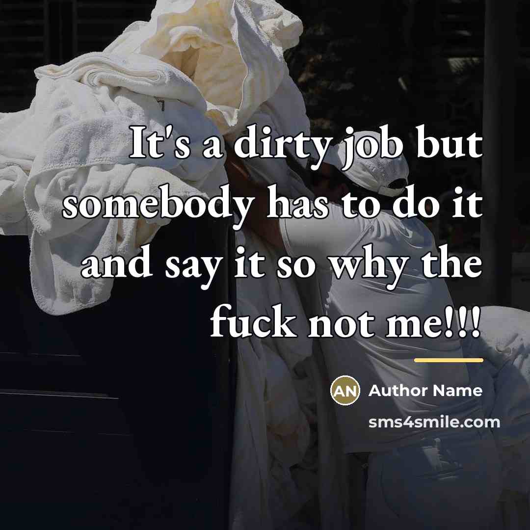 “It's a dirty job but somebody has to do it…” quote by Author Name