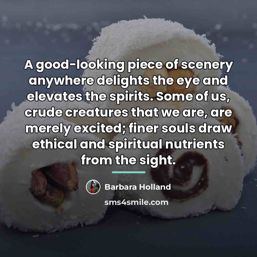 “A good-looking piece of scenery anywhere delights the eye and…” quote by Barbara Holland