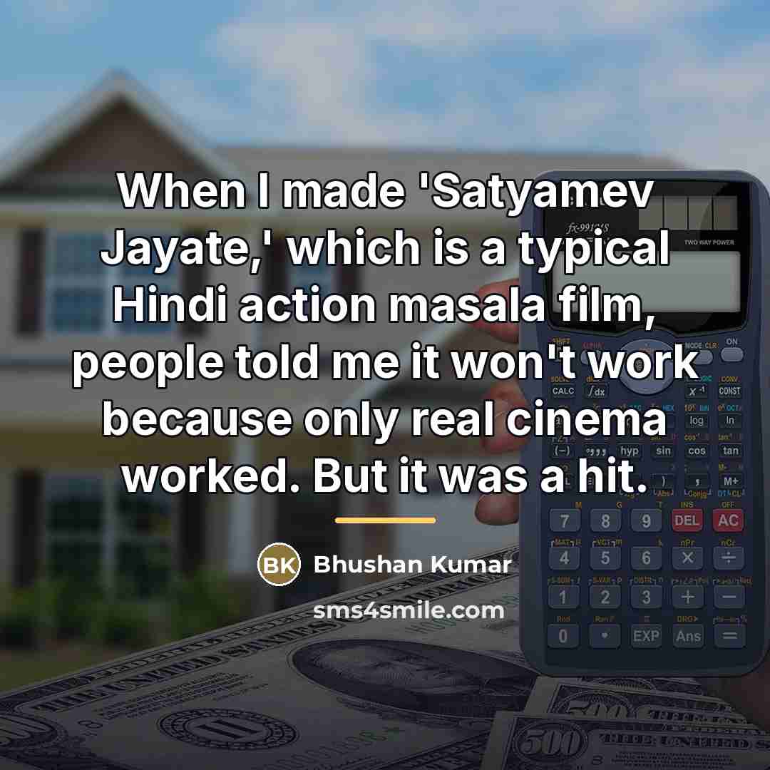 “When I made 'Satyamev Jayate,' which is a typical Hindi…” quote by Bhushan Kumar