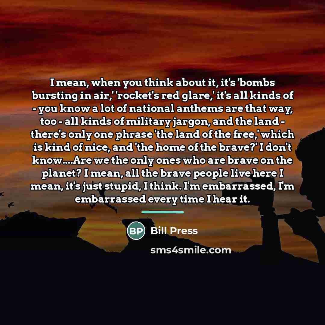 “I mean, when you think about it, it's 'bombs bursting…” quote by Bill Press