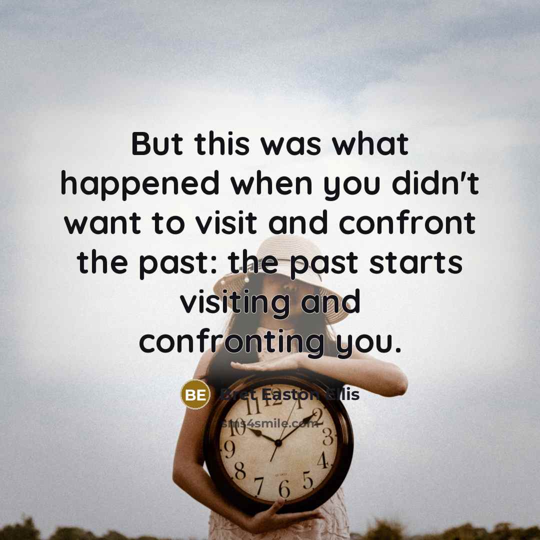 “But this was what happened when you didn't want to visit and confront the past: the past starts visiting and confronting you.” quote by Bret Easton Ellis
