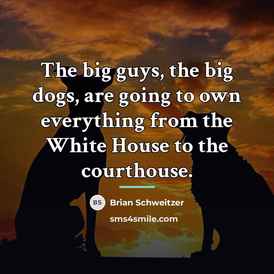 “The big guys, the big dogs, are going to own…” quote by Brian Schweitzer
