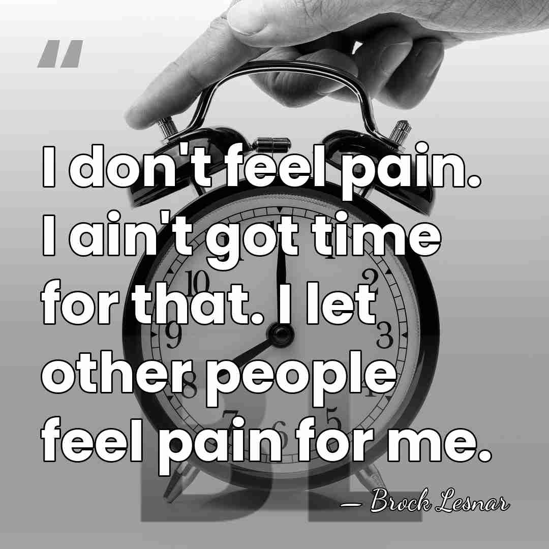 I don't feel pain. I ain't got time for that. I let&hellip; - Brock Lesnar