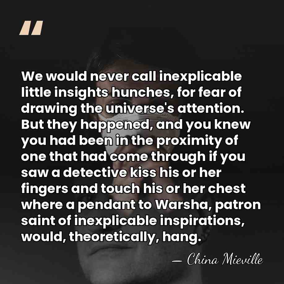 We would never call inexplicable little insights hunches, for fear of drawing&hellip; - China Mieville