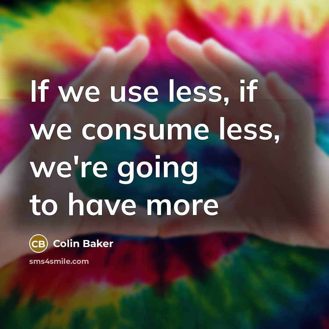 “If we use less, if we consume less, we're going to have more” quote by Colin Baker