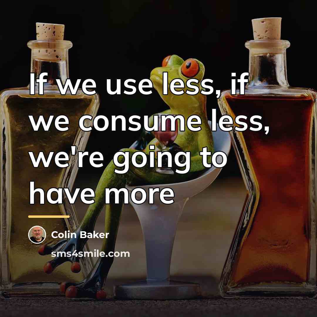 “If we use less, if we consume less, we're going…” quote by Colin Baker
