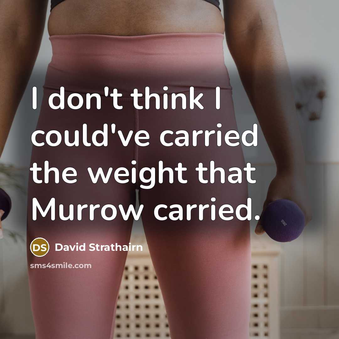 “I don't think I could've carried the weight that Murrow carried.” quote by David Strathairn