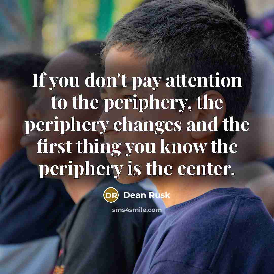 “If you don't pay attention to the periphery, the periphery…” quote by Dean Rusk