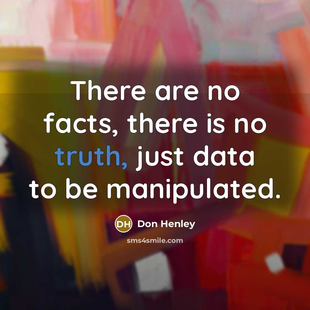 “There are no facts, there is no truth, just data…” quote by Don Henley