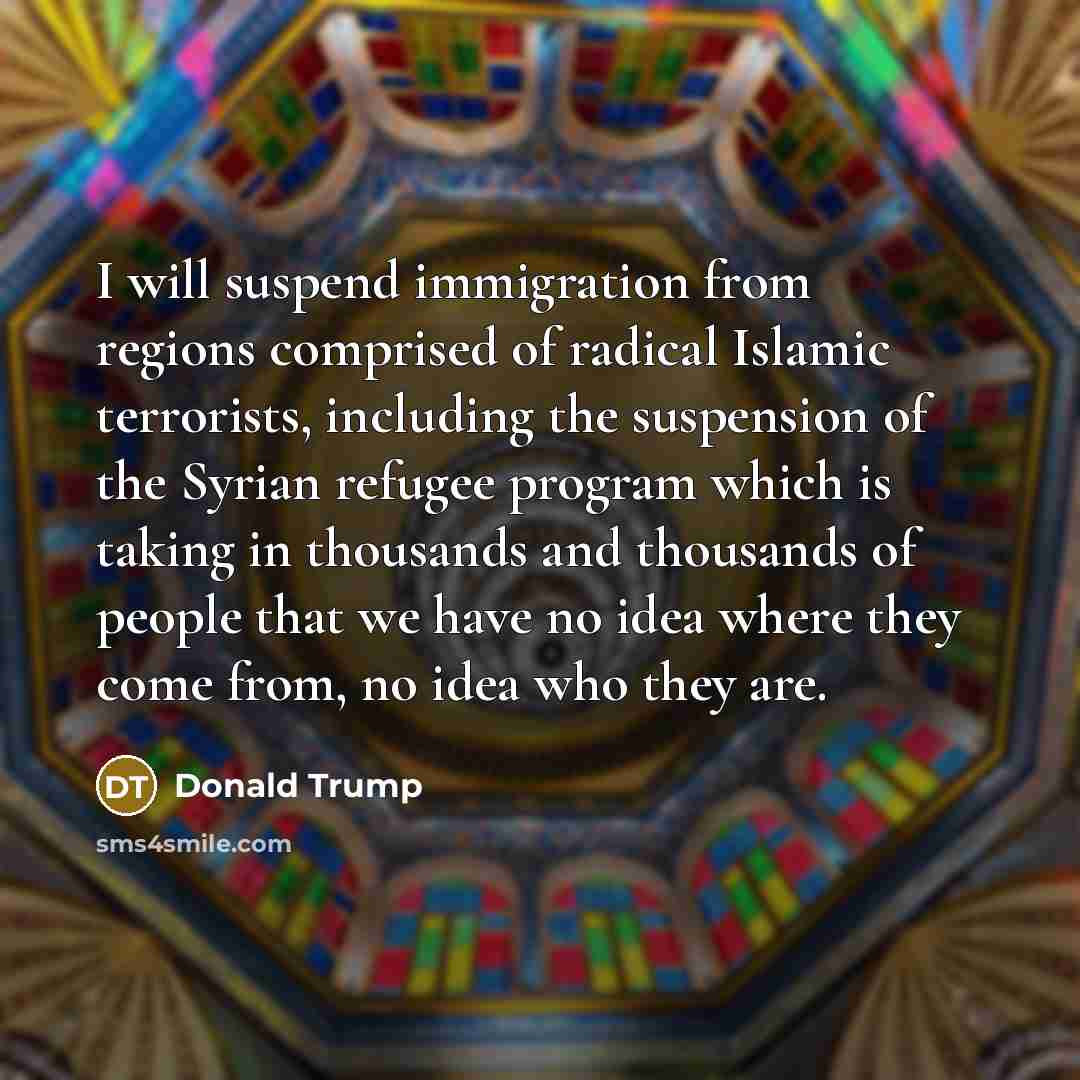 “I will suspend immigration from regions comprised of radical Islamic…” quote by Donald Trump