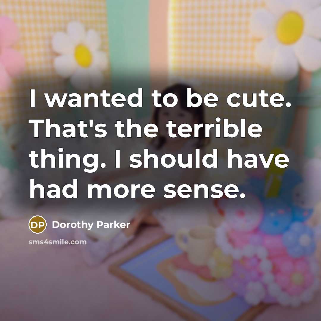 “I wanted to be cute. That's the terrible thing. I…” quote by Dorothy Parker