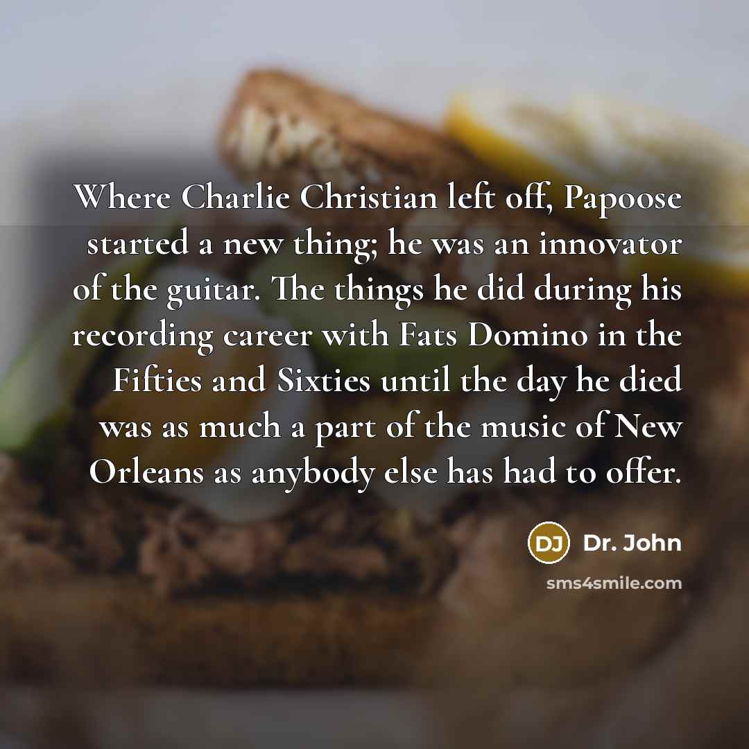 “Where Charlie Christian left off, Papoose started a new thing;…” quote by Dr. John